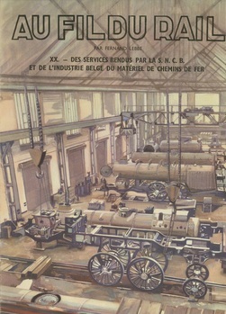 Au fil du rail. Tome XX : Des services rendus par la S.N.C.B. et de l'industrie belge du matériel de chemins de fer.